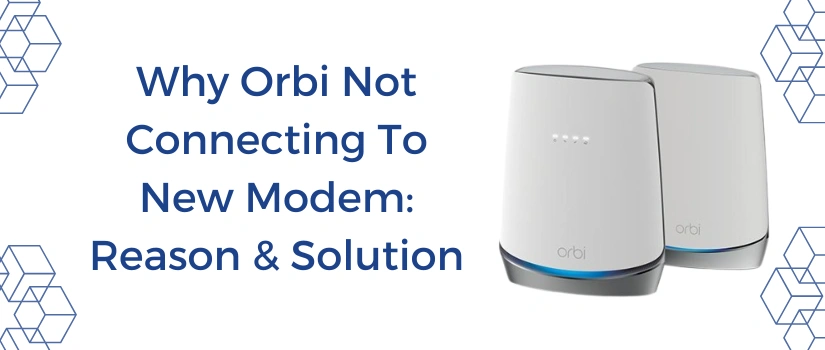 Why Orbi Not Connecting To New Modem: Reason & Solution