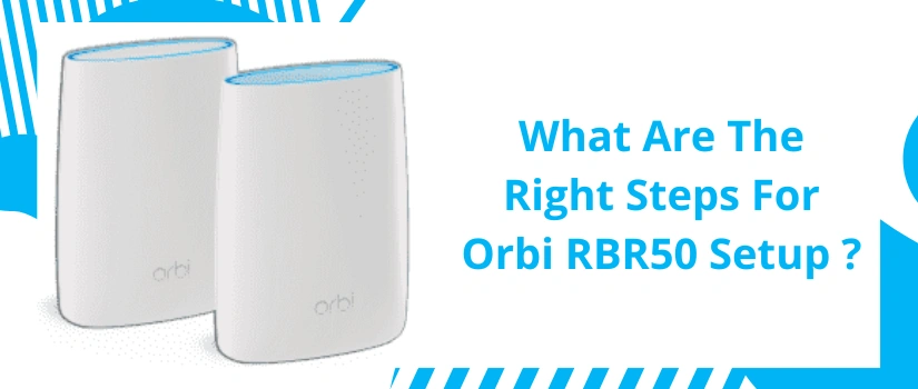 What Are The Right Steps For Orbi RBR50 Setup ?