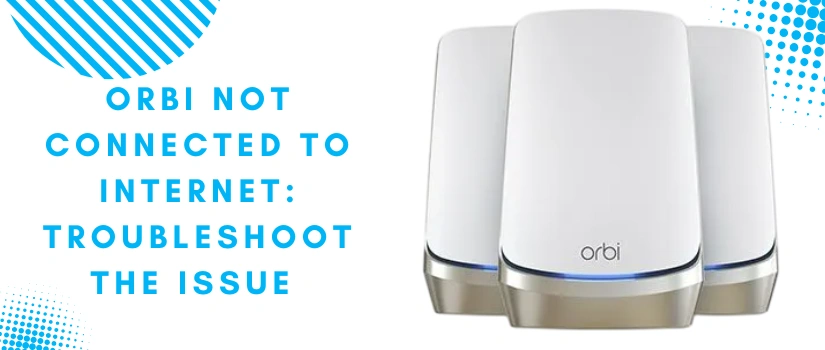 Orbi Not Connected to Internet | Fix Orbi WiFi Connection Issues