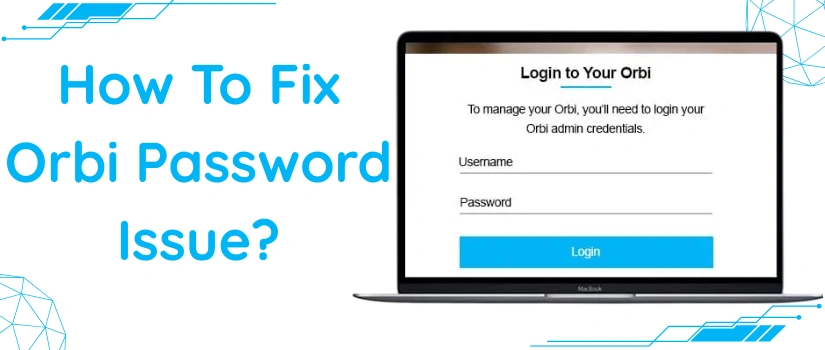 Orbi Password Not Working? Easy Fixes for Admin & WiFi Password Issues